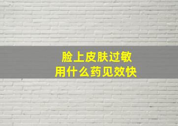 脸上皮肤过敏用什么药见效快