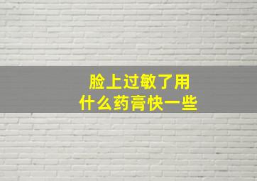 脸上过敏了用什么药膏快一些