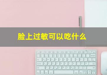 脸上过敏可以吃什么