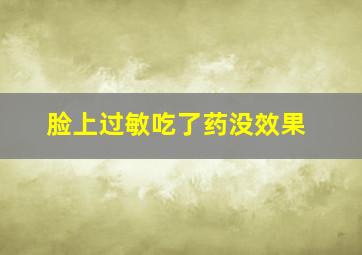 脸上过敏吃了药没效果