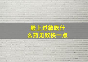 脸上过敏吃什么药见效快一点