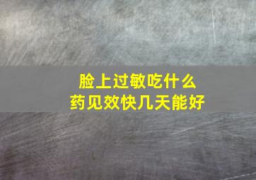 脸上过敏吃什么药见效快几天能好