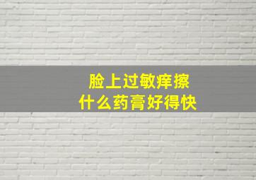 脸上过敏痒擦什么药膏好得快