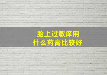 脸上过敏痒用什么药膏比较好