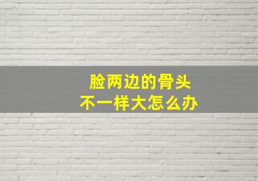 脸两边的骨头不一样大怎么办