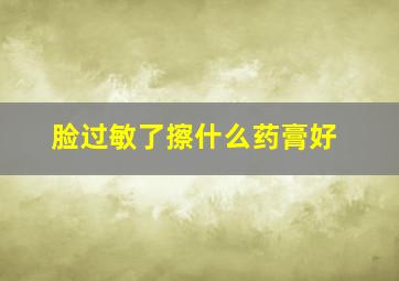 脸过敏了擦什么药膏好