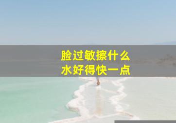 脸过敏擦什么水好得快一点