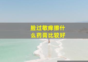 脸过敏痒擦什么药膏比较好