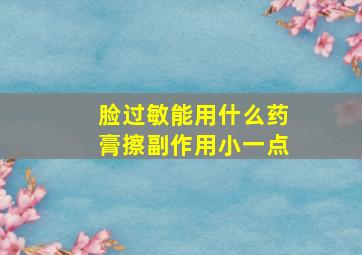 脸过敏能用什么药膏擦副作用小一点