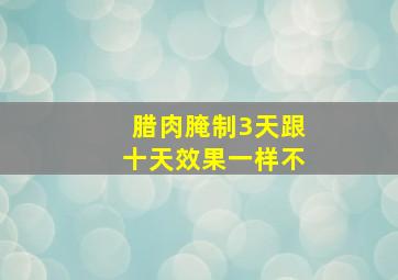 腊肉腌制3天跟十天效果一样不