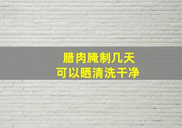 腊肉腌制几天可以晒清洗干净