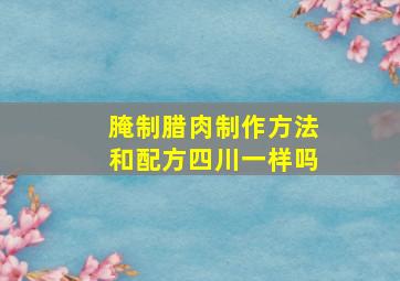 腌制腊肉制作方法和配方四川一样吗