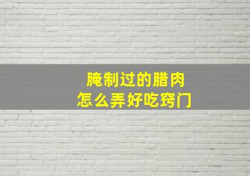 腌制过的腊肉怎么弄好吃窍门