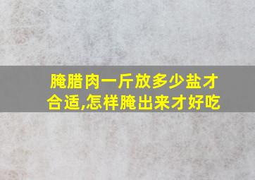 腌腊肉一斤放多少盐才合适,怎样腌出来才好吃