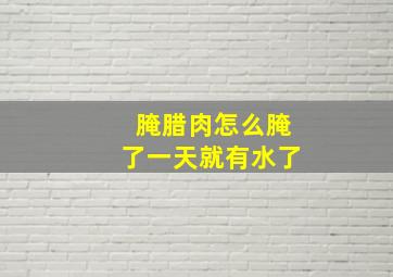 腌腊肉怎么腌了一天就有水了