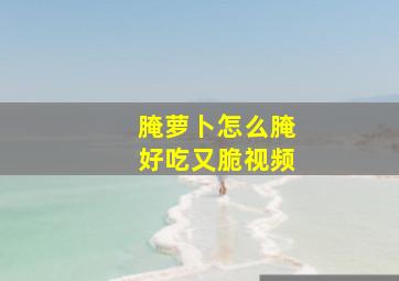 腌萝卜怎么腌好吃又脆视频