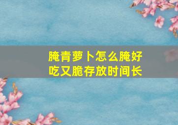 腌青萝卜怎么腌好吃又脆存放时间长