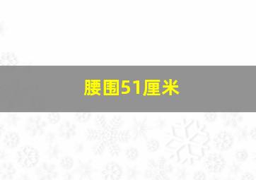 腰围51厘米