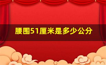 腰围51厘米是多少公分