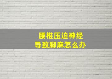 腰椎压迫神经导致脚麻怎么办