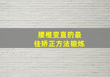 腰椎变直的最佳矫正方法锻炼