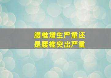 腰椎增生严重还是腰椎突出严重