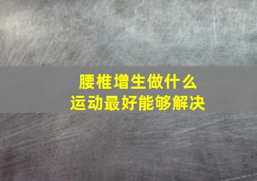 腰椎增生做什么运动最好能够解决