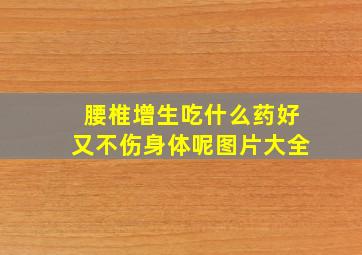 腰椎增生吃什么药好又不伤身体呢图片大全