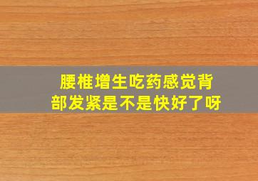 腰椎增生吃药感觉背部发紧是不是快好了呀