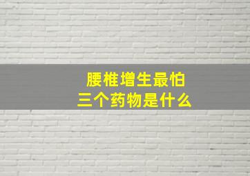 腰椎增生最怕三个药物是什么