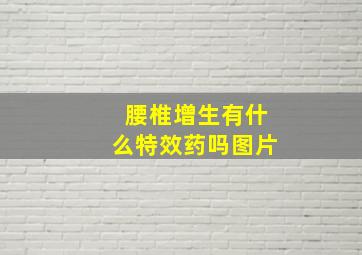 腰椎增生有什么特效药吗图片