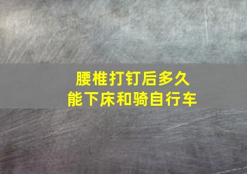 腰椎打钉后多久能下床和骑自行车