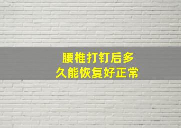 腰椎打钉后多久能恢复好正常