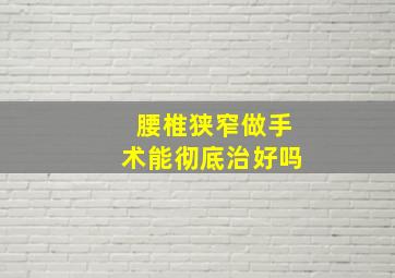 腰椎狭窄做手术能彻底治好吗