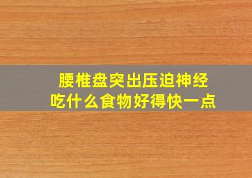 腰椎盘突出压迫神经吃什么食物好得快一点