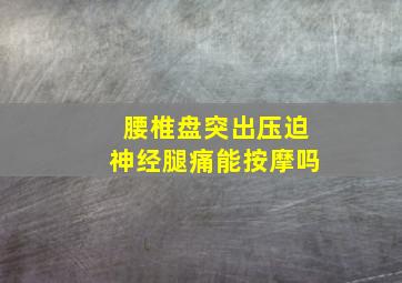 腰椎盘突出压迫神经腿痛能按摩吗