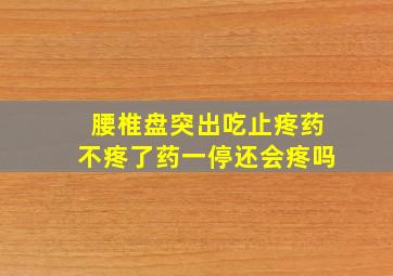 腰椎盘突出吃止疼药不疼了药一停还会疼吗