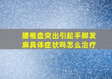 腰椎盘突出引起手脚发麻具体症状吗怎么治疗