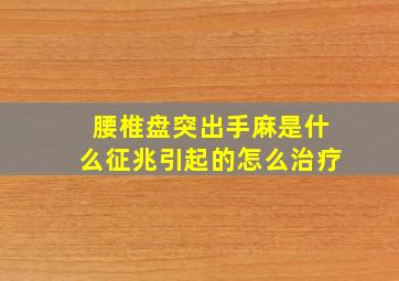 腰椎盘突出手麻是什么征兆引起的怎么治疗