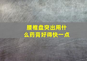 腰椎盘突出用什么药膏好得快一点