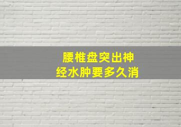 腰椎盘突出神经水肿要多久消