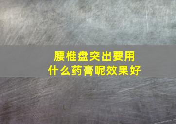 腰椎盘突出要用什么药膏呢效果好