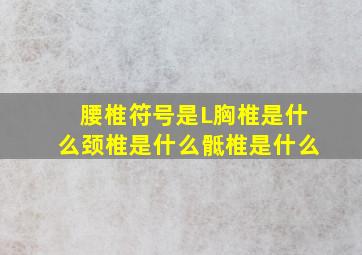 腰椎符号是L胸椎是什么颈椎是什么骶椎是什么