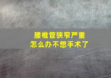 腰椎管狭窄严重怎么办不想手术了