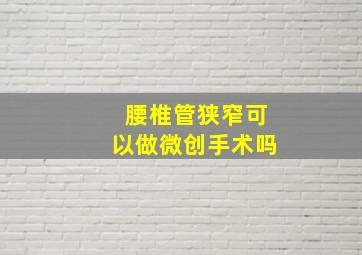 腰椎管狭窄可以做微创手术吗