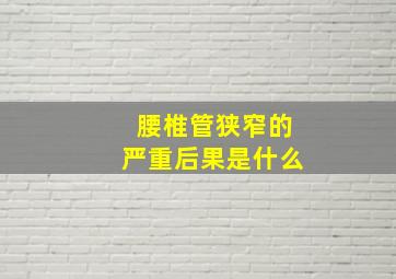 腰椎管狭窄的严重后果是什么