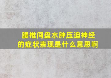 腰椎间盘水肿压迫神经的症状表现是什么意思啊