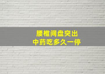 腰椎间盘突出中药吃多久一停