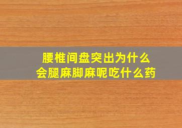 腰椎间盘突出为什么会腿麻脚麻呢吃什么药