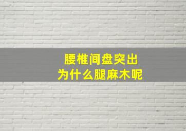 腰椎间盘突出为什么腿麻木呢